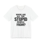 Graphic Tee — "Where Are All The Stupid People From?" Bold Statement T-Shirt