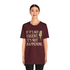If It’s Not Urgent, It’s Not Happening T-Shirt — Funny Procrastination Tee