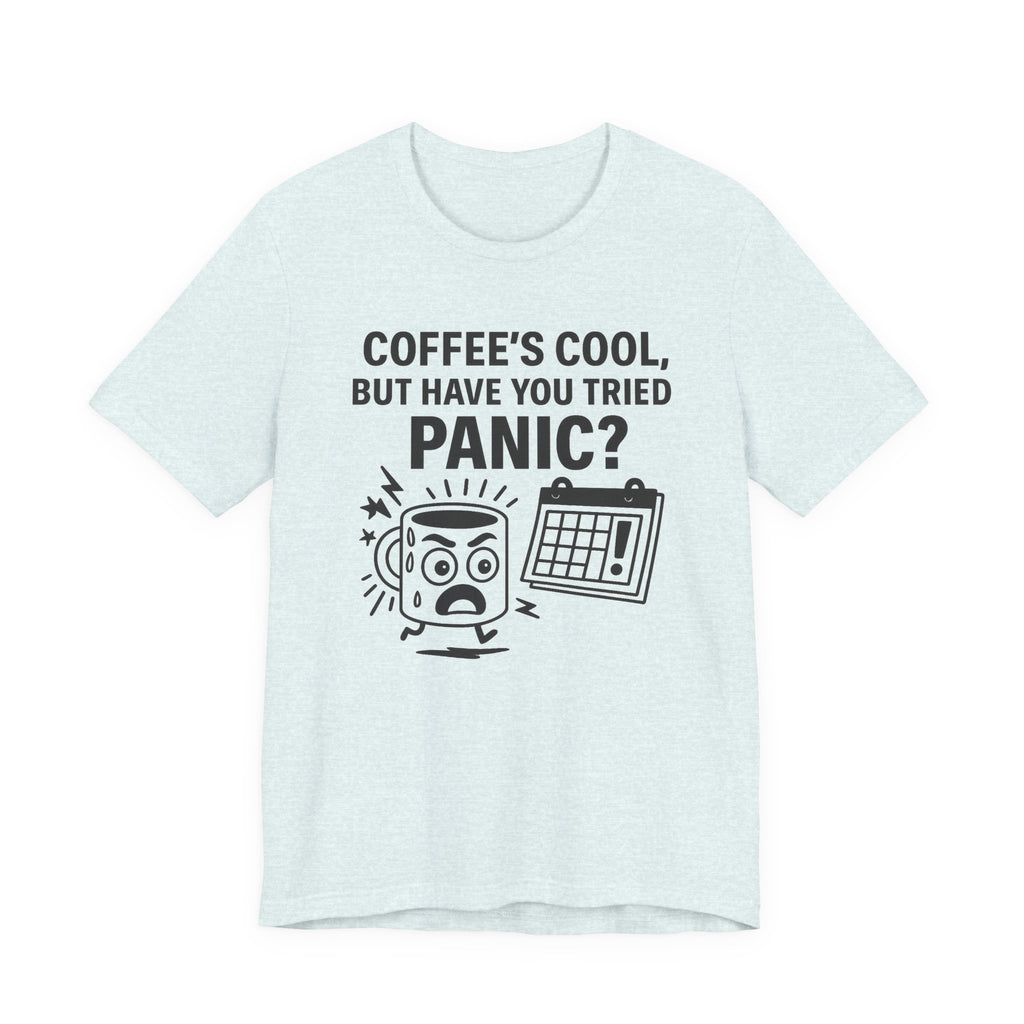 Coffee's Cool But Have You Tried Panic? T‑Shirt