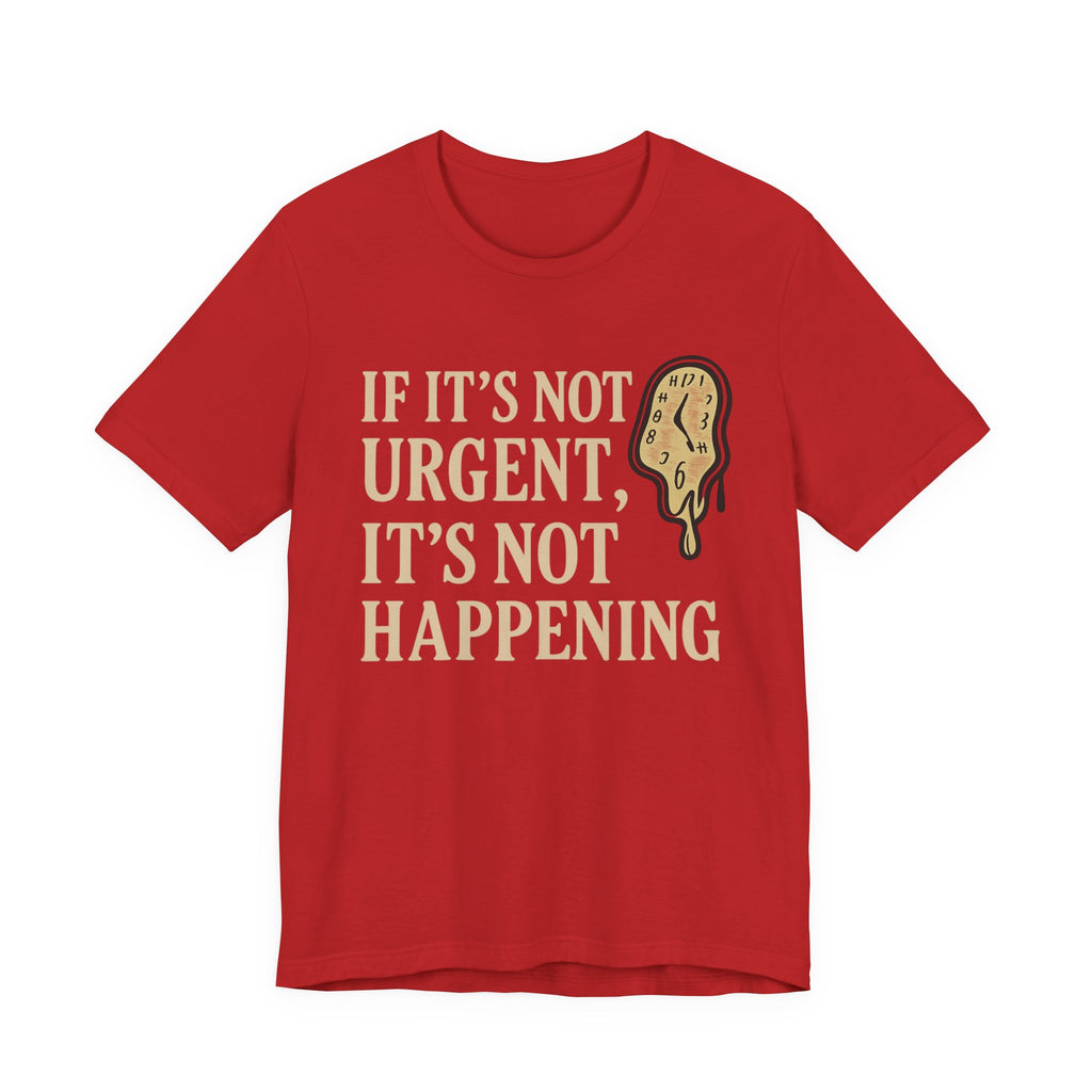 If It’s Not Urgent, It’s Not Happening T-Shirt — Funny Procrastination Tee
