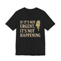 If It’s Not Urgent, It’s Not Happening T-Shirt — Funny Procrastination Tee