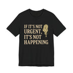 If It’s Not Urgent, It’s Not Happening T-Shirt — Funny Procrastination Tee