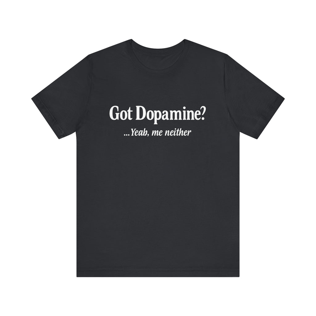 “Got Dopamine? ...Yeah, Me Neither” Tee