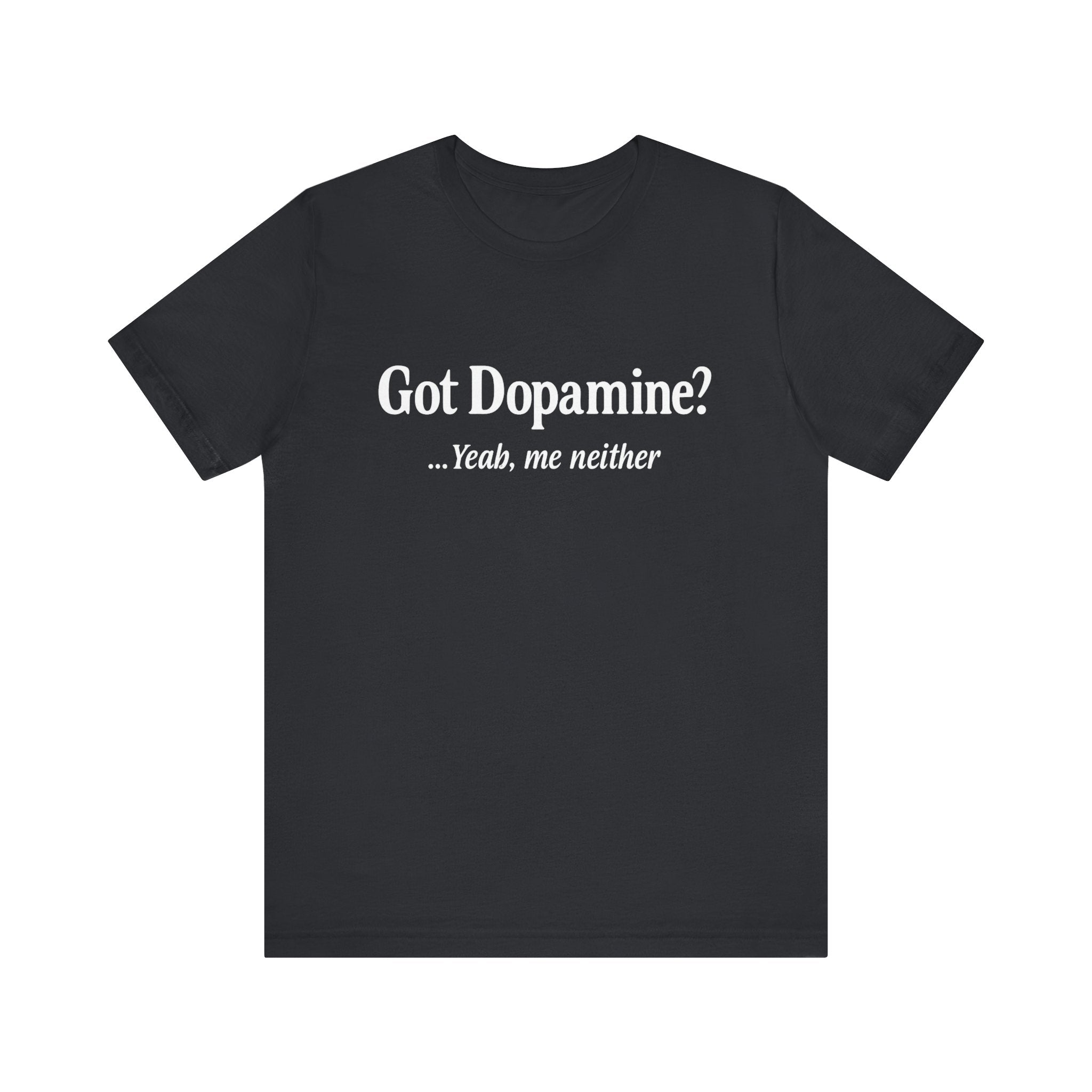 “Got Dopamine? ...Yeah, Me Neither” Tee