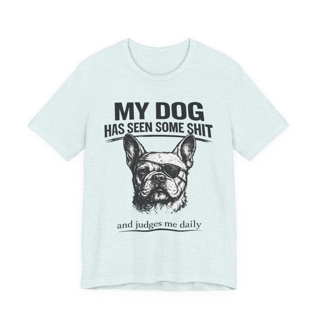 French Bulldog T-Shirt — “My Dog Has Seen Some Shit and Judges Me Daily” Graphic Tee
