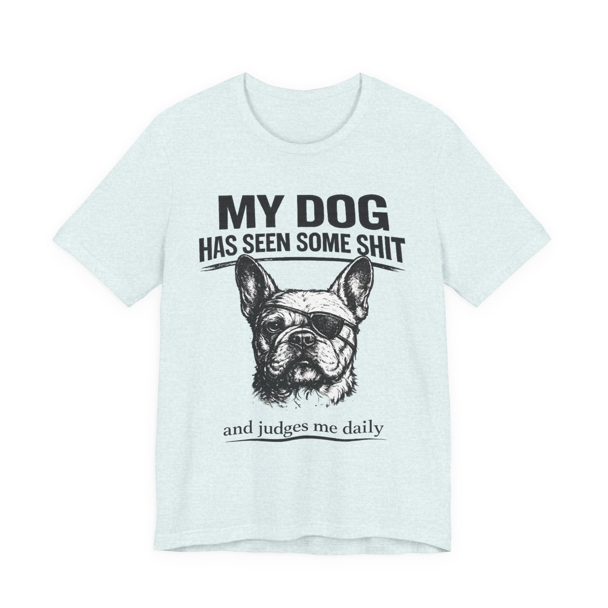 French Bulldog T-Shirt — “My Dog Has Seen Some Shit and Judges Me Daily” Graphic Tee