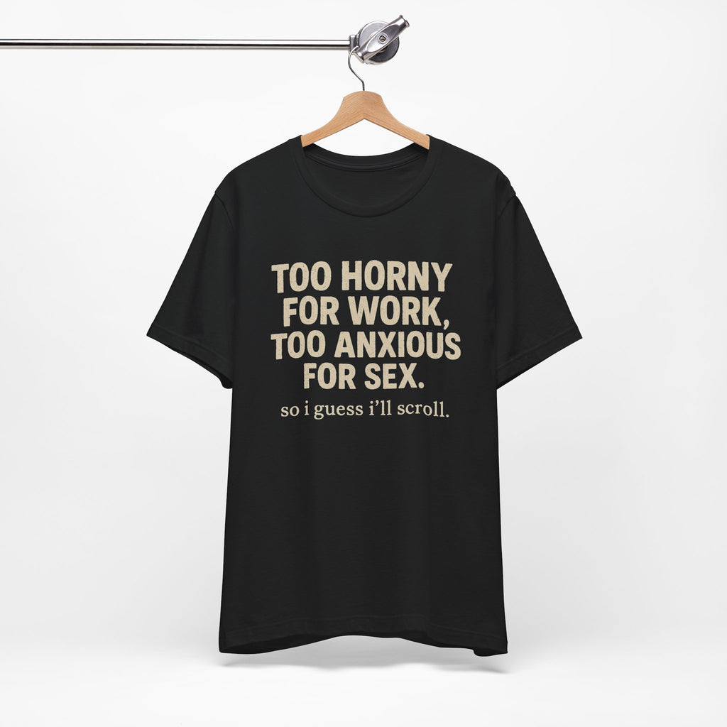 Graphic Tee — "Too Horny for Work, Too Anxious for Sex" Funny Text T-Shirt