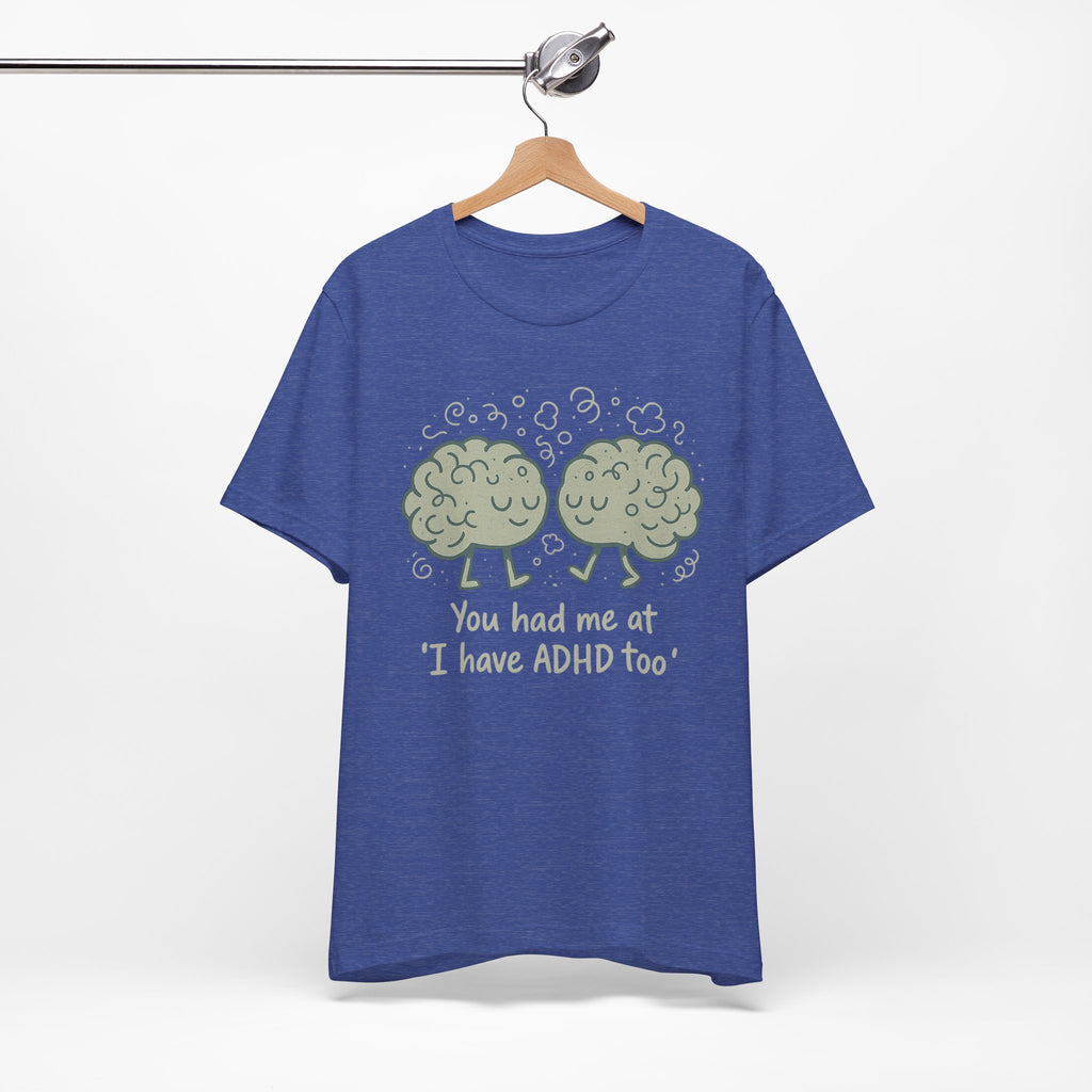 ADHD Awareness Tee — "You Had Me at 'I Have ADHD Too'" Shirt