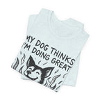 Dog T-Shirt — “My Dog Thinks I’m Doing Great” Cute Funny Pet Tee