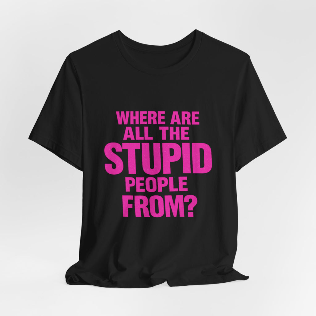 Graphic Tee — "Where Are All The Stupid People From?" Bold Statement T-Shirt