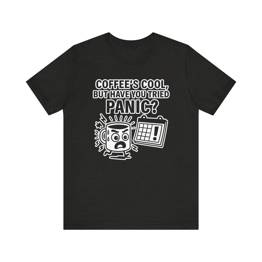 Coffee's Cool But Have You Tried Panic? T‑Shirt