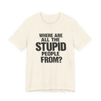 Graphic Tee — "Where Are All The Stupid People From?" Bold Statement T-Shirt