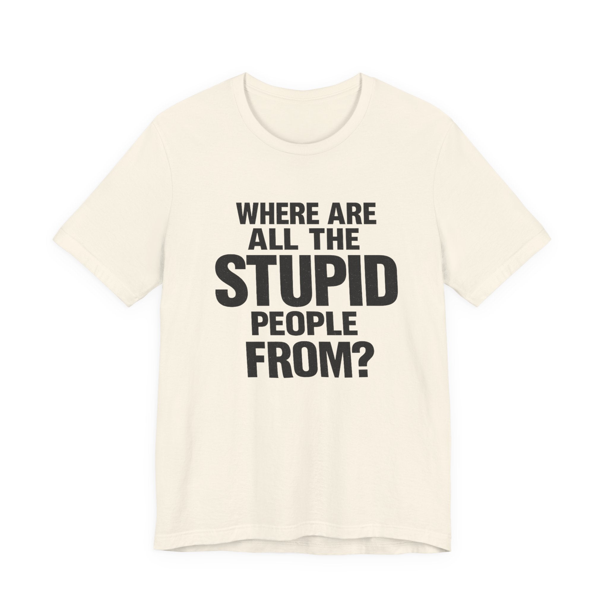 Graphic Tee — "Where Are All The Stupid People From?" Bold Statement T-Shirt