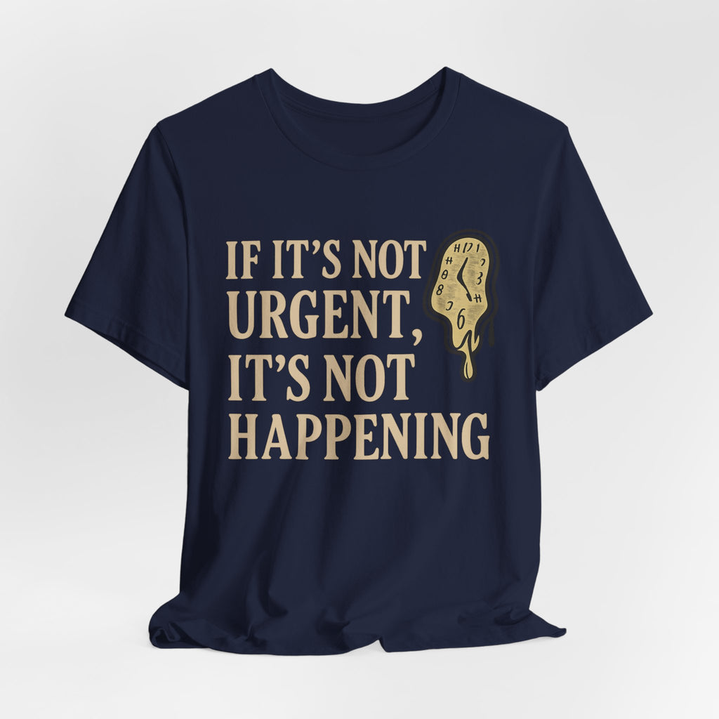 If It’s Not Urgent, It’s Not Happening T-Shirt — Funny Procrastination Tee