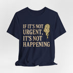 If It’s Not Urgent, It’s Not Happening T-Shirt — Funny Procrastination Tee