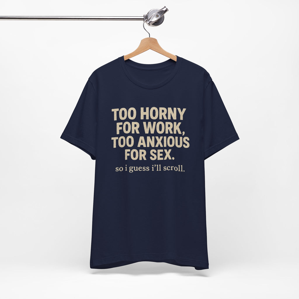 Graphic Tee — "Too Horny for Work, Too Anxious for Sex" Funny Text T-Shirt