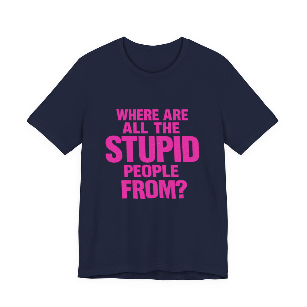 Graphic Tee — "Where Are All The Stupid People From?" Bold Statement T-Shirt