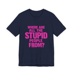 Graphic Tee — "Where Are All The Stupid People From?" Bold Statement T-Shirt