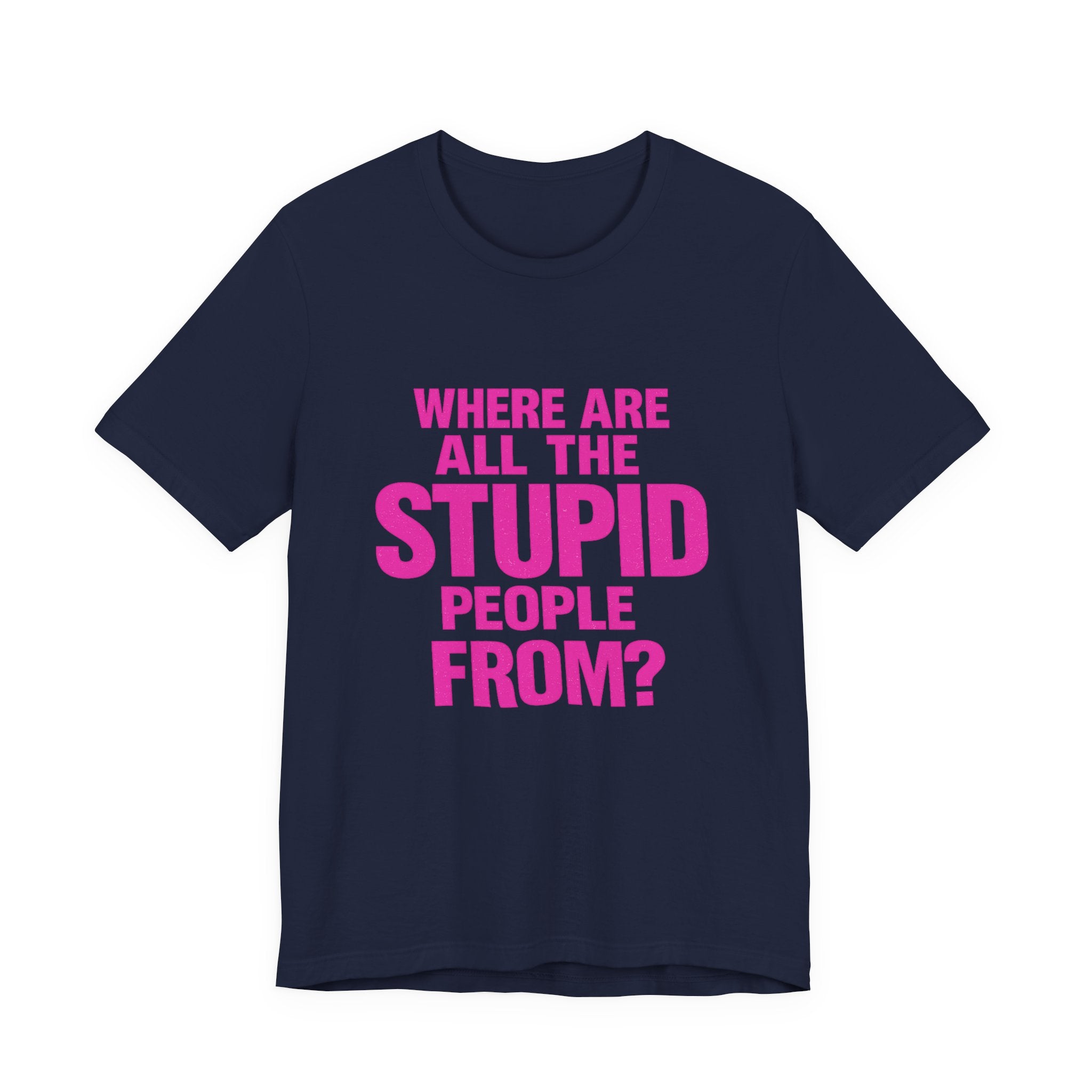 Graphic Tee — "Where Are All The Stupid People From?" Bold Statement T-Shirt