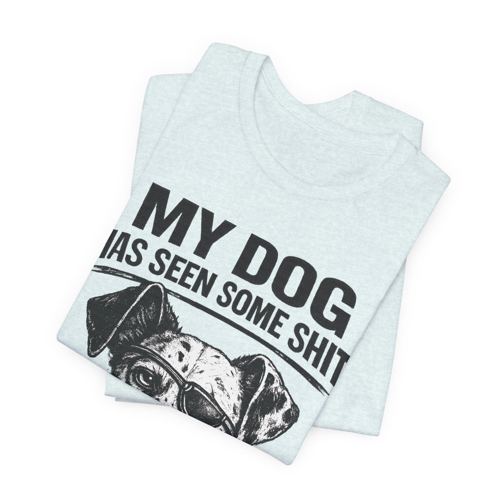 My Dog Has Seen Some Shit T-Shirt — Funny Dog Lover Tee