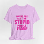 Graphic Tee — "Where Are All The Stupid People From?" Bold Statement T-Shirt