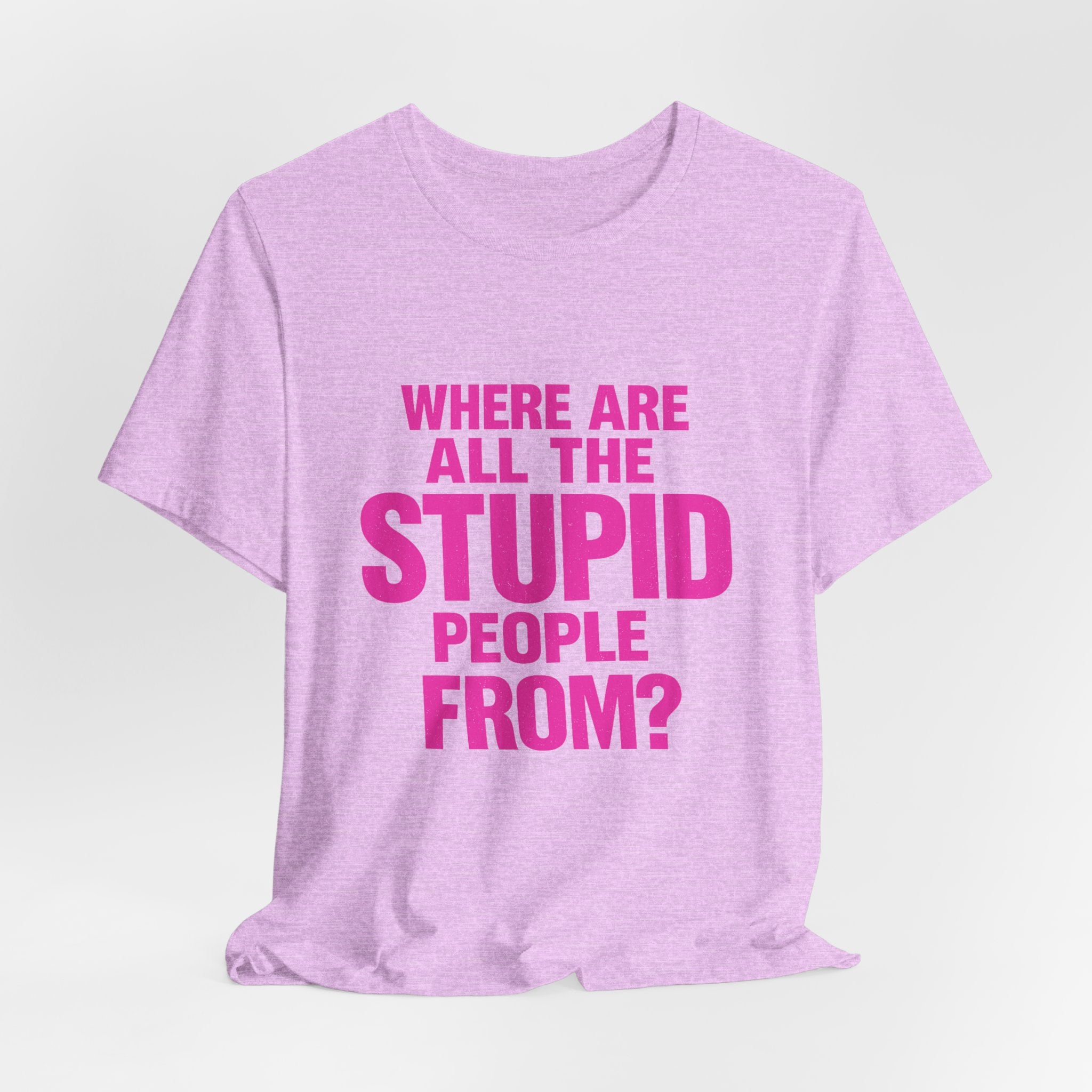 Graphic Tee — "Where Are All The Stupid People From?" Bold Statement T-Shirt