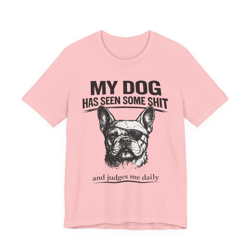 French Bulldog T-Shirt — “My Dog Has Seen Some Shit and Judges Me Daily” Graphic Tee