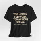 Graphic Tee — "Too Horny for Work, Too Anxious for Sex" Funny Text T-Shirt