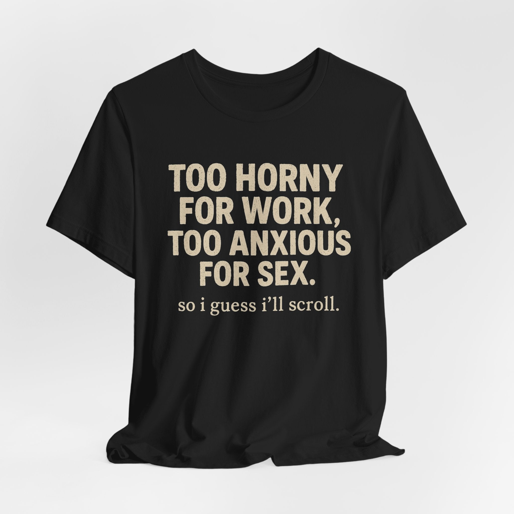 Graphic Tee — "Too Horny for Work, Too Anxious for Sex" Funny Text T-Shirt