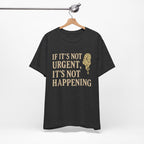 If It’s Not Urgent, It’s Not Happening T-Shirt — Funny Procrastination Tee