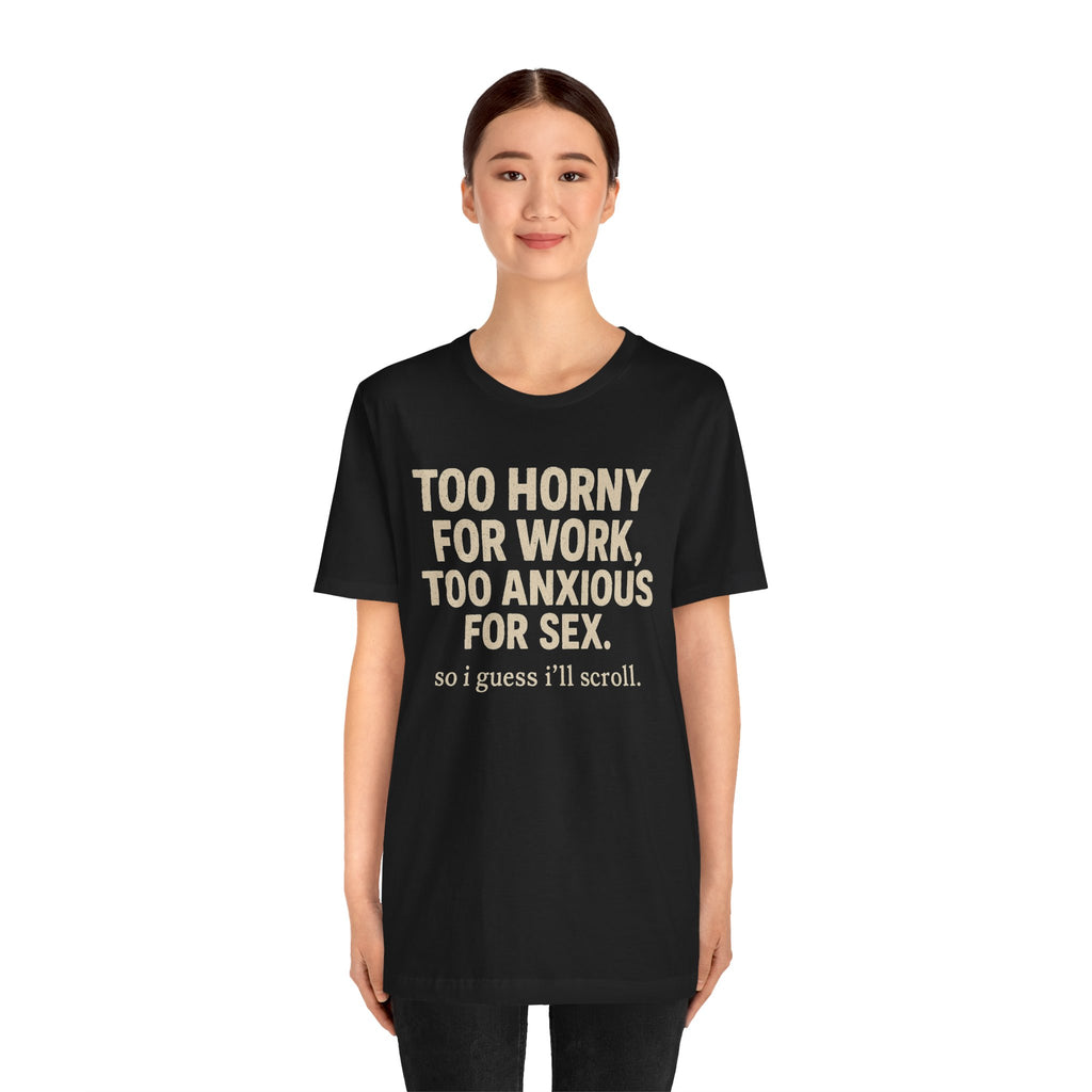 Graphic Tee — "Too Horny for Work, Too Anxious for Sex" Funny Text T-Shirt