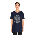 Motivational Tee — "You Survived Days You Thought Would Kill You"