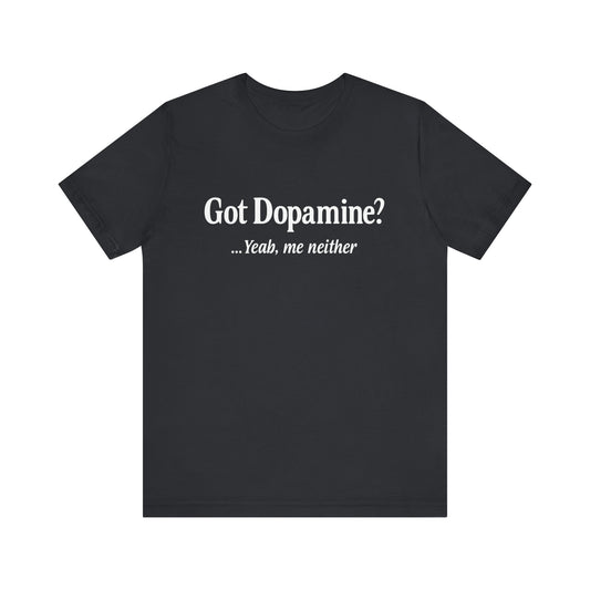 “Got Dopamine? ...Yeah, Me Neither” Tee