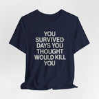 Motivational Tee — "You Survived Days You Thought Would Kill You"
