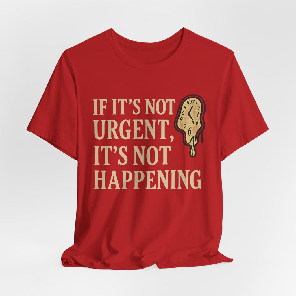 If It’s Not Urgent, It’s Not Happening T-Shirt — Funny Procrastination Tee