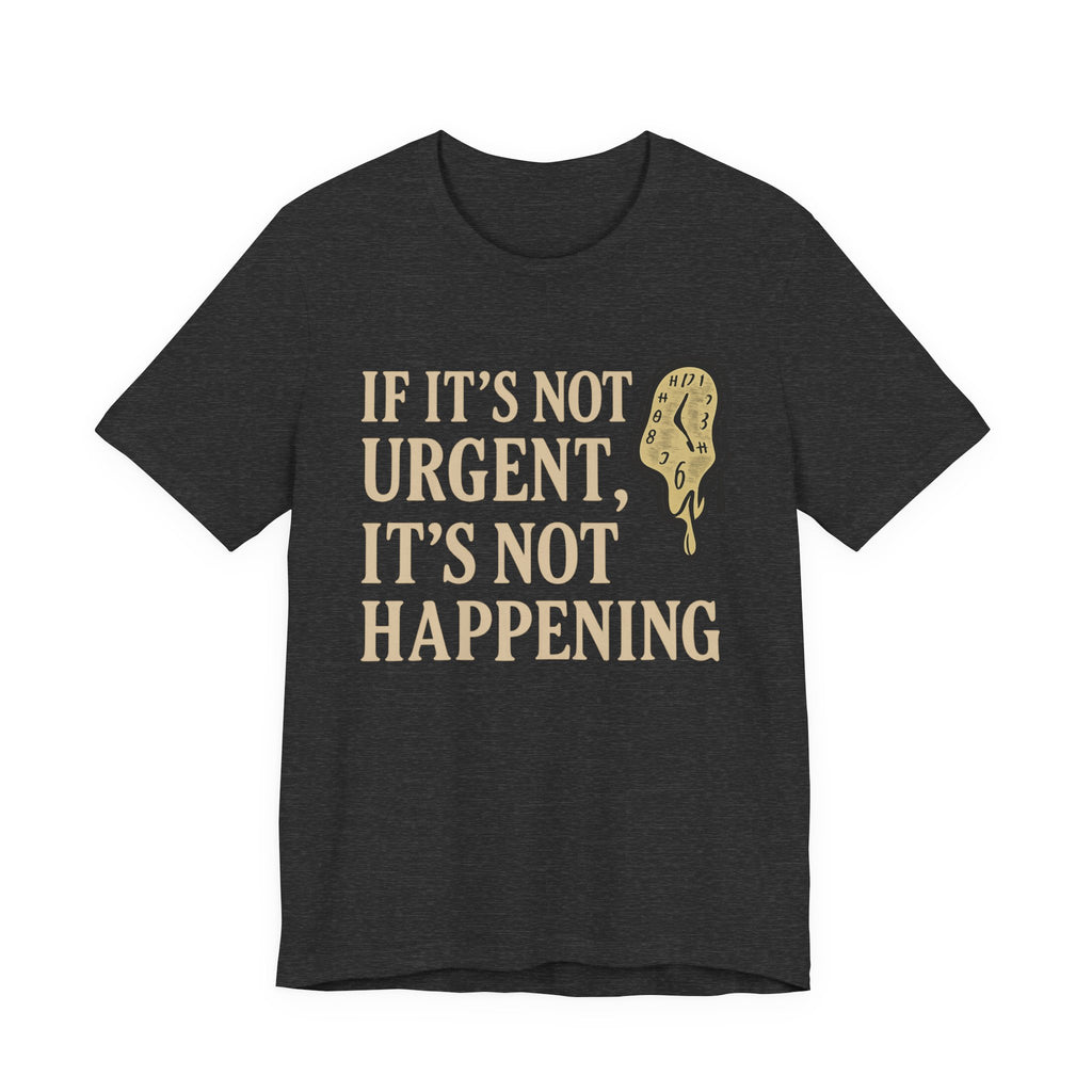 If It’s Not Urgent, It’s Not Happening T-Shirt — Funny Procrastination Tee