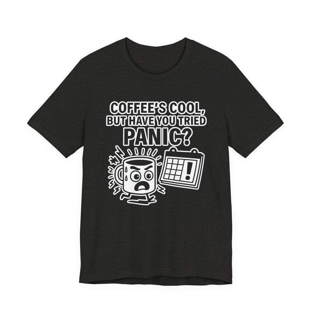 Coffee's Cool But Have You Tried Panic? T‑Shirt