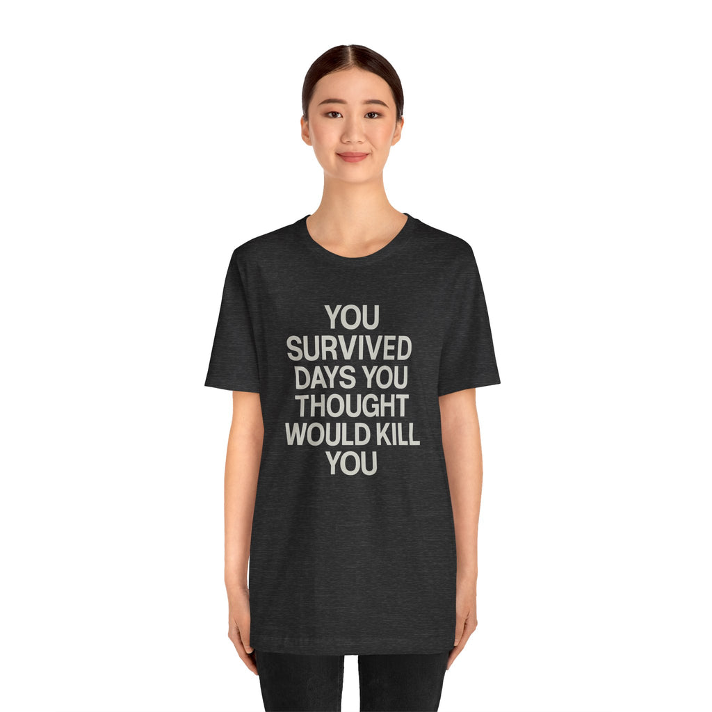 Motivational Tee — "You Survived Days You Thought Would Kill You"