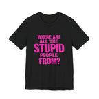 Graphic Tee — "Where Are All The Stupid People From?" Bold Statement T-Shirt