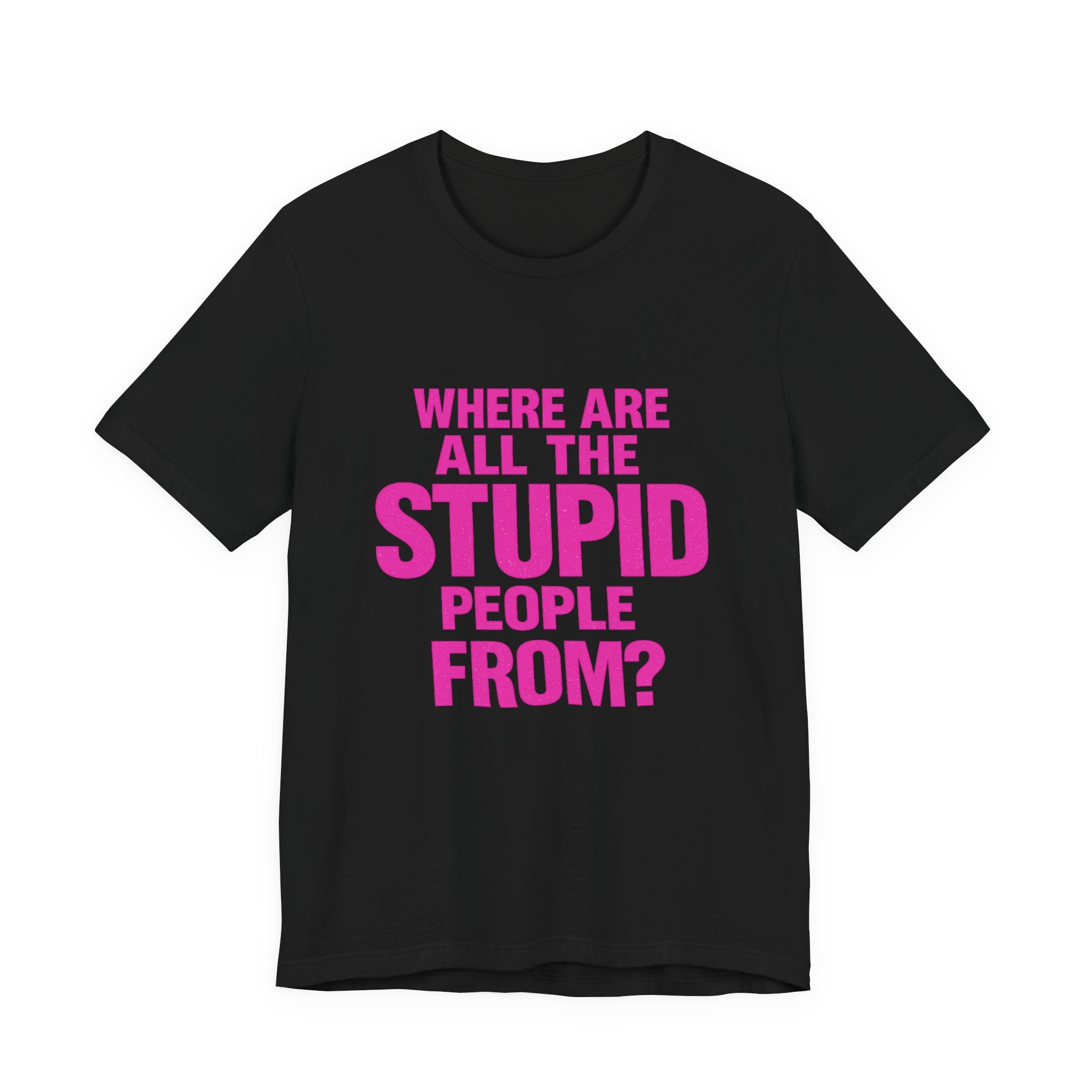 Graphic Tee — "Where Are All The Stupid People From?" Bold Statement T-Shirt