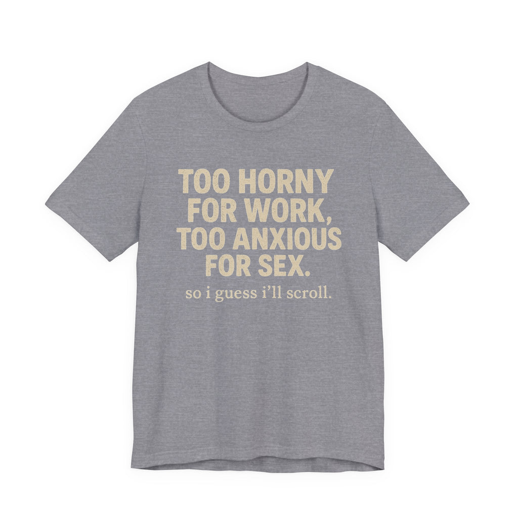 “Too horny for work, too anxious for sex “Tee