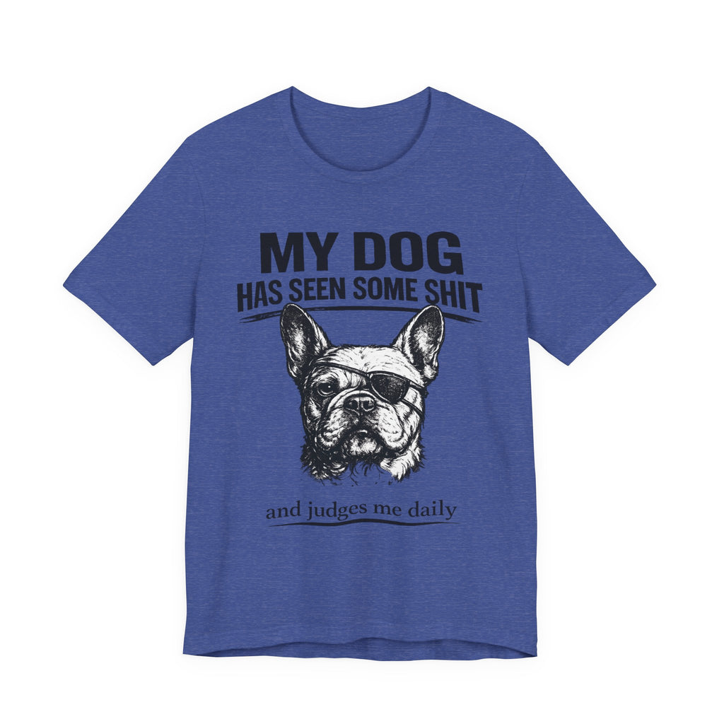 French Bulldog T-Shirt — “My Dog Has Seen Some Shit and Judges Me Daily” Graphic Tee