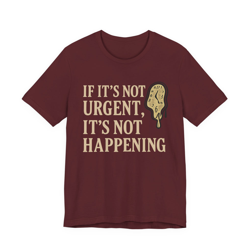 If It’s Not Urgent, It’s Not Happening T-Shirt — Funny Procrastination Tee