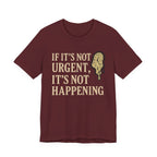 If It’s Not Urgent, It’s Not Happening T-Shirt — Funny Procrastination Tee