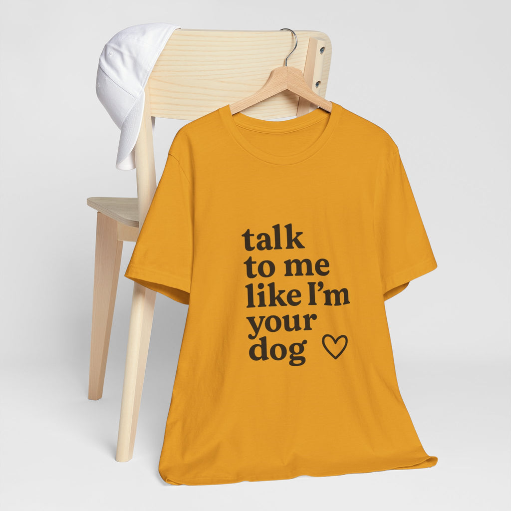 Talk To Me Like I'm Your Dog T-Shirt — Cute Pet Lover Tee
