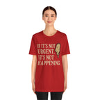 If It’s Not Urgent, It’s Not Happening T-Shirt — Funny Procrastination Tee