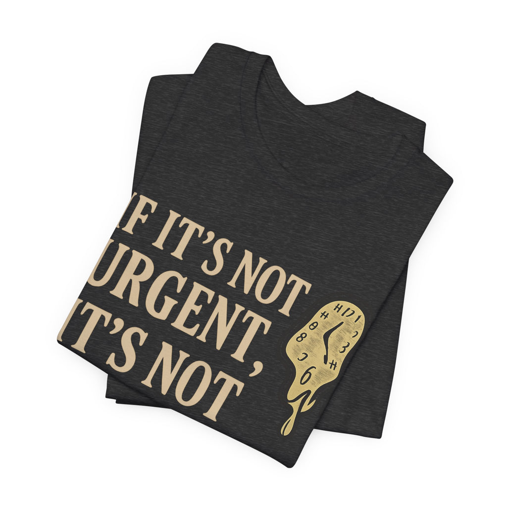 If It’s Not Urgent, It’s Not Happening T-Shirt — Funny Procrastination Tee