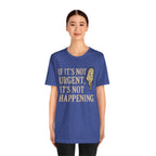 If It’s Not Urgent, It’s Not Happening T-Shirt — Funny Procrastination Tee