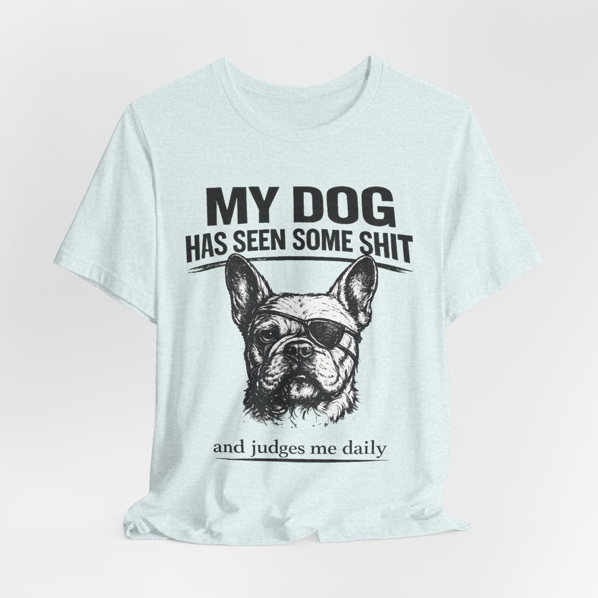 French Bulldog T-Shirt — “My Dog Has Seen Some Shit and Judges Me Daily” Graphic Tee