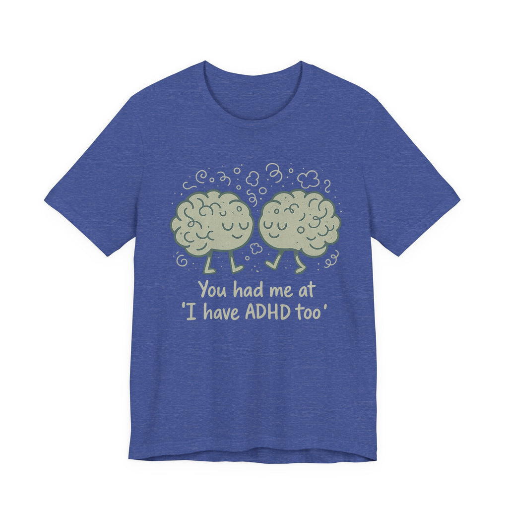 ADHD Awareness Tee — "You Had Me at 'I Have ADHD Too'" Shirt
